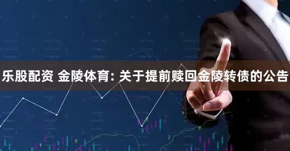 乐股配资 金陵体育: 关于提前赎回金陵转债的公告