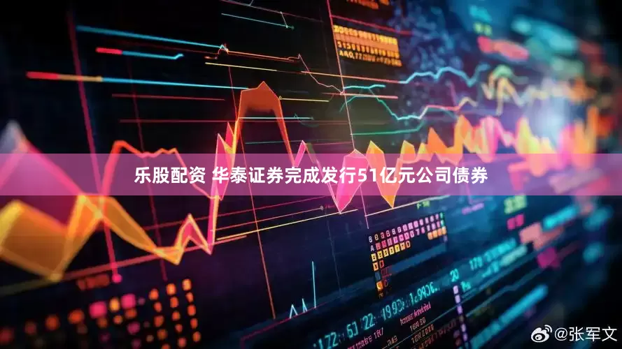 乐股配资 华泰证券完成发行51亿元公司债券