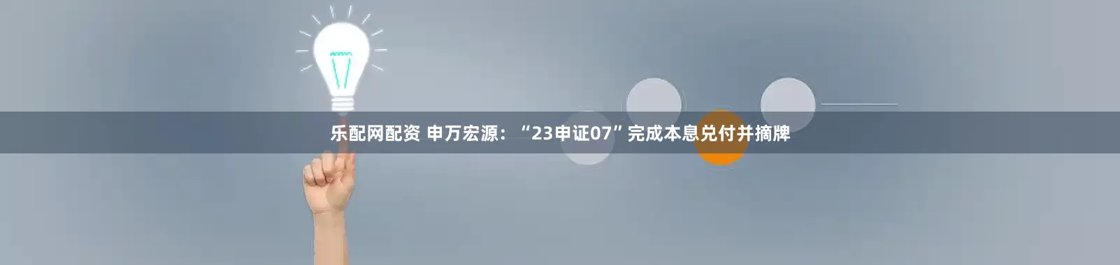 乐配网配资 申万宏源：“23申证07”完成本息兑付并摘牌