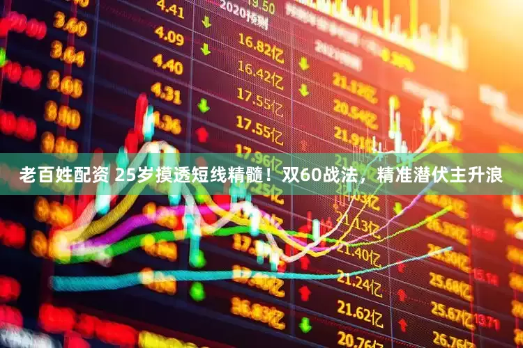老百姓配资 25岁摸透短线精髓！双60战法，精准潜伏主升浪