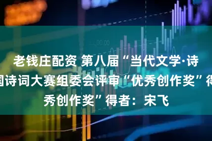 老钱庄配资 第八届“当代文学·诗歌奖”全国诗词大赛组委会评审“优秀创作奖”得者：宋飞